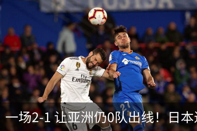 一场2-1 让亚洲仍0队出线！日本进退两难：放水不遇巴西 也要碰法国
