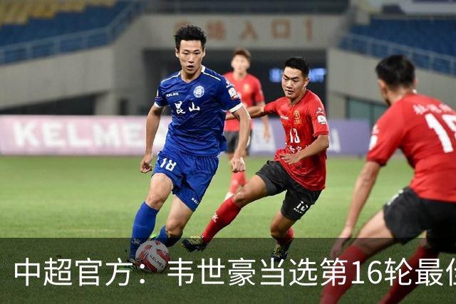 中超官方：韦世豪当选第16轮最佳球员 梅开二度补时绝杀
