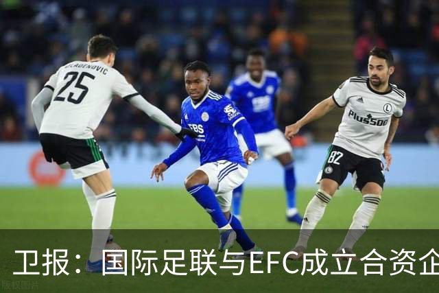 卫报：国际足联与EFC成立合资企业，下届世俱杯可能扩军至48队