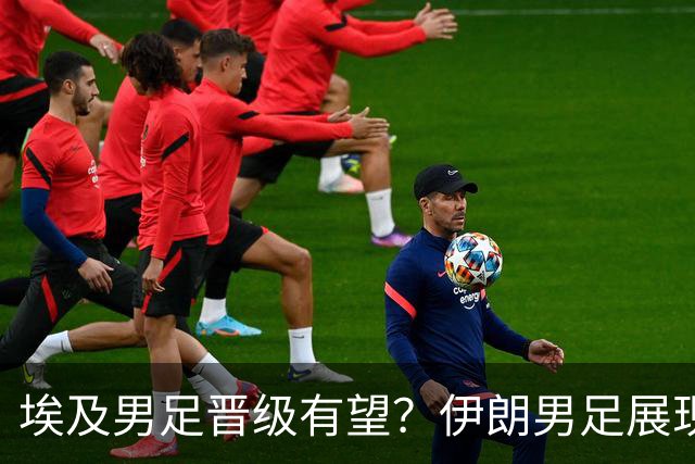 埃及男足晋级有望？伊朗男足展现出色反击能力！