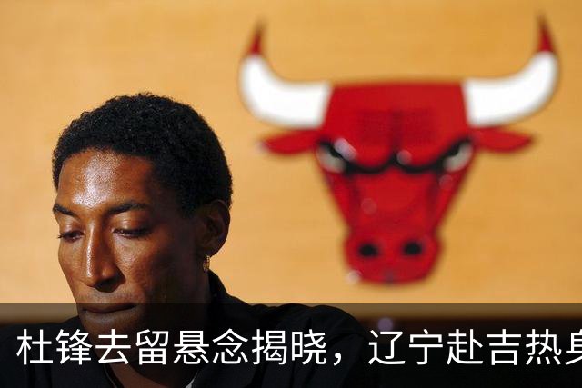杜锋去留悬念揭晓，辽宁赴吉热身，山西广厦1换1交易达成，状元大热未报名选秀