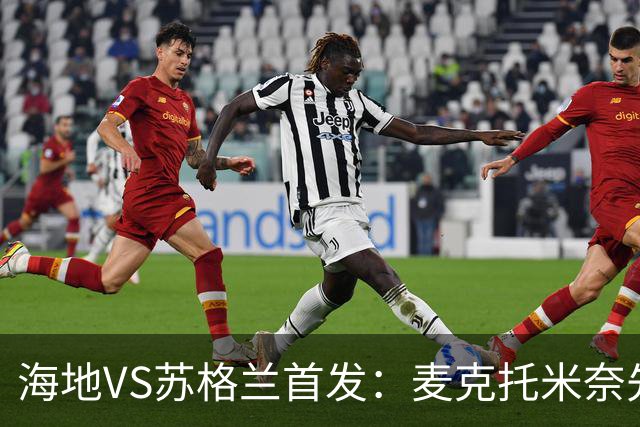 海地VS苏格兰首发：麦克托米奈先发 罗伯逊麦金出战