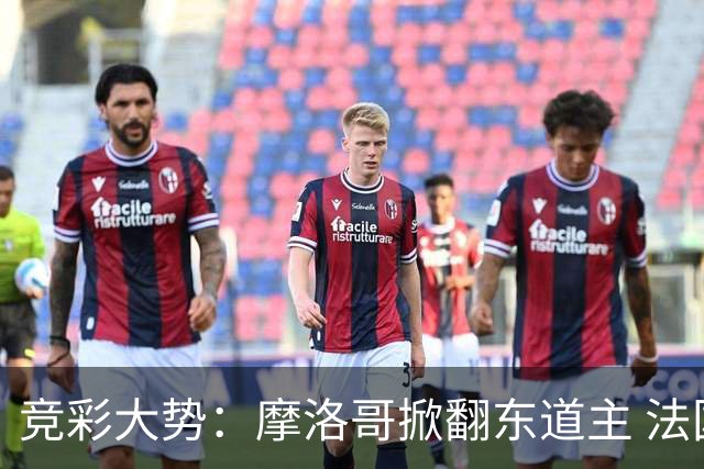 竞彩大势：摩洛哥掀翻东道主 法国完胜巴拉圭