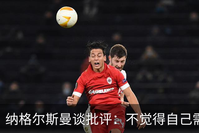 纳格尔斯曼谈批评：不觉得自己需要向人证明什么，我只关心球队