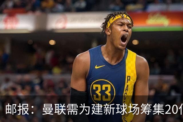 邮报：曼联需为建新球场筹集20亿镑 或出售冠名权