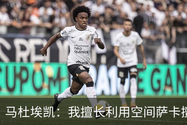 马杜埃凯：我擅长利用空间萨卡擅长破密集，我俩良性竞争非常棒