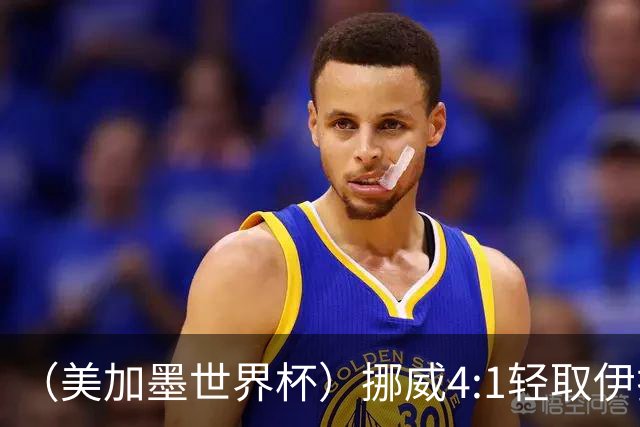 （美加墨世界杯）挪威4:1轻取伊拉克 终结亚足联球队不败战绩