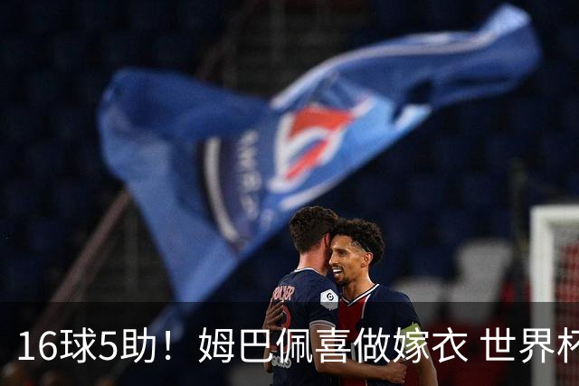 16球5助！姆巴佩喜做嫁衣 世界杯总参与进球升历史第二